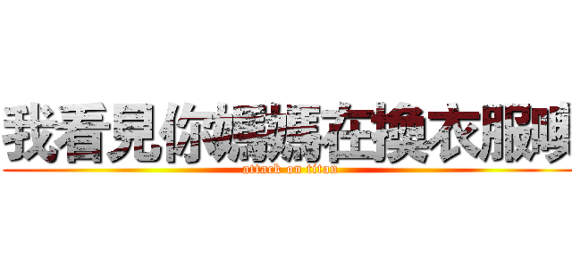 我看見你媽媽在換衣服噢 (attack on titan)