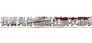我看見你媽媽在換衣服噢 (attack on titan)