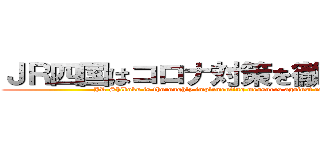 ＪＲ四国はコロナ対策を徹底してます (JR Shikoku is thoroughly implementing measures against corona)