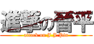 進撃の晉平 (attack on J.J.Pin)