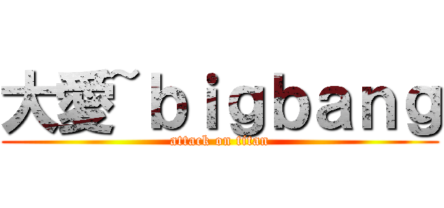 大愛~ｂｉｇｂａｎｇ (attack on titan)