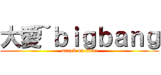 大愛~ｂｉｇｂａｎｇ (attack on titan)