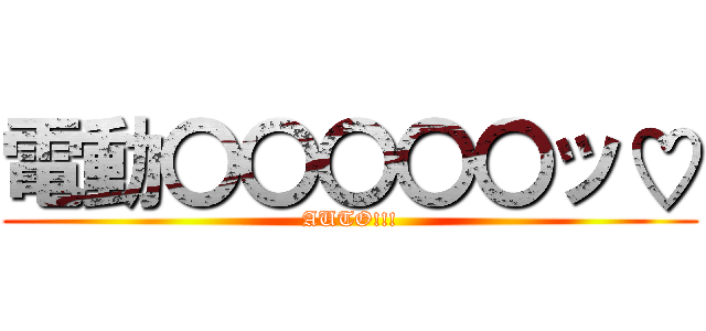 電動〇〇〇〇〇ッ♡ (AUTO!!!)