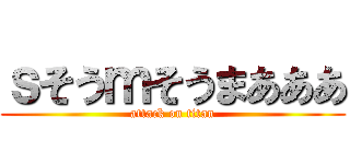 ｓそうｍそうまあああ (attack on titan)