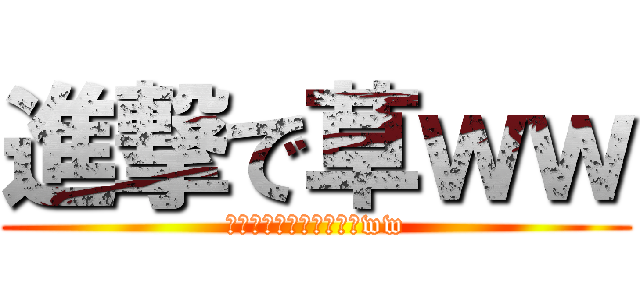進撃で草ｗｗ (何勝手に進撃してんだよww)