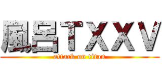 風呂ＴＸＸＶ (attack on titan)