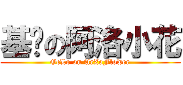 基佬の阿洛小花 (GeLo on ArZoFlower)