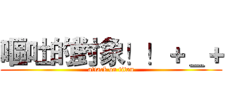 嘔吐的對象！！＋＿＋ (attack on titan)