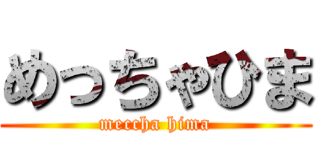 めっちゃひま (meccha hima)
