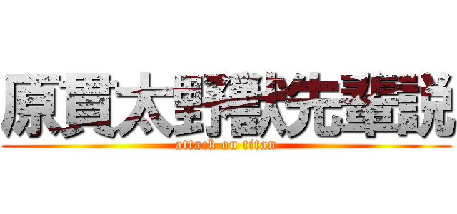 原貫太野獣先輩説 (attack on titan)