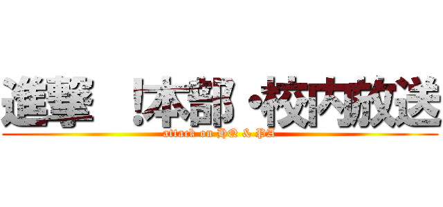 進撃 ！本部・校内放送 (attack on HQ & PA)