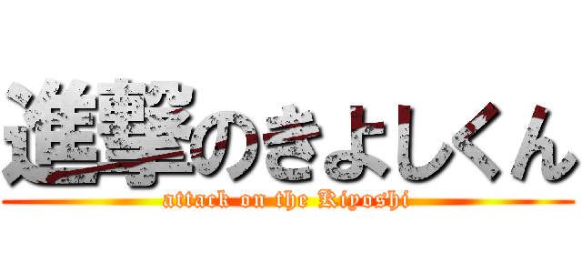 進撃のきよしくん (attack on the Kiyoshi)