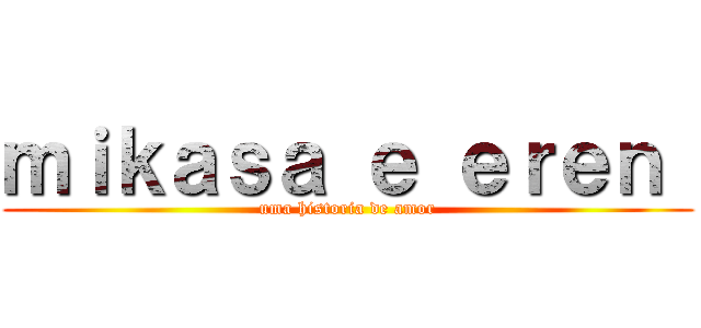 ｍｉｋａｓａ ｅ ｅｒｅｎ  (uma historia de amor)