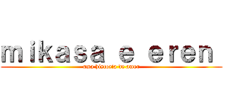 ｍｉｋａｓａ ｅ ｅｒｅｎ  (uma historia de amor)