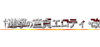 †進撃の童貞エロティ・改† (attack on dote:eroty)