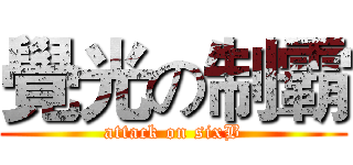 覺光の制霸 (attack on sixB)