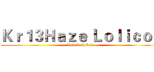 Ｋｒ１３Ｈａｚｅ Ｌｏｌｉｃｏｎ (Loli Loli Love)
