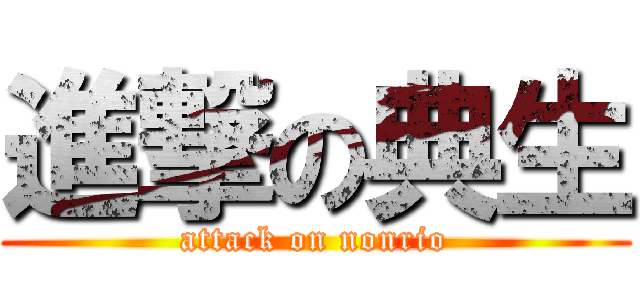 進撃の典生 (attack on nonrio)