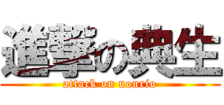 進撃の典生 (attack on nonrio)