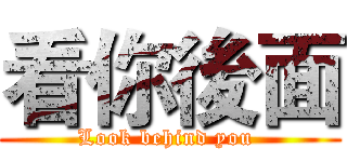 看你後面 (Look behind you )