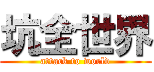坑全世界 (attack to world)