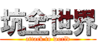 坑全世界 (attack to world)