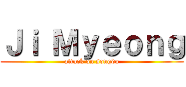 Ｊｉ Ｍｙｅｏｎｇ (attack on songdo)