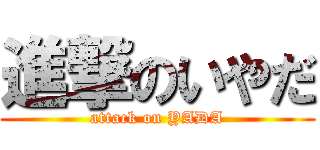 進撃のいやだ (attack on YADA)