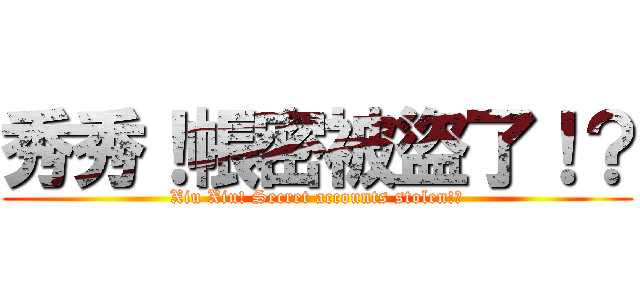 秀秀！帳密被盜了！？ (Xiu Xiu! Secret accounts stolen!?)