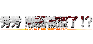 秀秀！帳密被盜了！？ (Xiu Xiu! Secret accounts stolen!?)