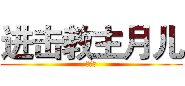 进击教主月儿 (无节操)