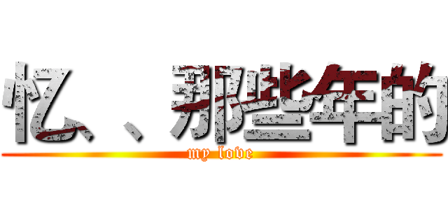 忆、、那些年的 (my love)