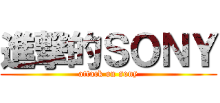 進撃的ＳＯＮＹ (attack on sony)