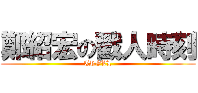 鄭紹宏の戳人時刻 (TROLL)