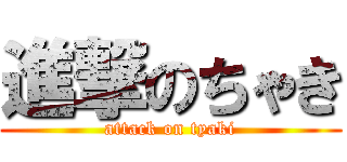 進撃のちゃき (attack on tyaki)