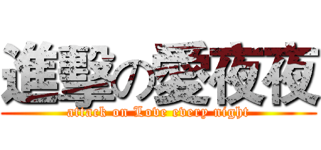 進擊の愛夜夜 (attack on Love every night)