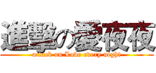 進擊の愛夜夜 (attack on Love every night)