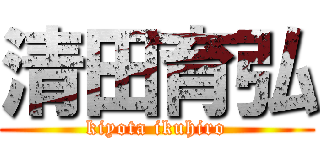 清田育弘 (kiyota ikuhiro)