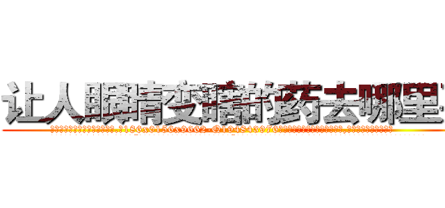 让人眼睛变瞎的药去哪里买 (让人眼睛变瞎的药去哪里买【电.话186x0156x9662-Q194843976林氏药业】我们做的是长期生意,靠的是老客户长期支持
参考消息网2月20日报道 韩媒称，“剩女多、离婚率高的城市，房价一定会上涨。”这是中国经济学家金岩石2016年12月参加在上海举行的房地产相关论坛时说的话。
)