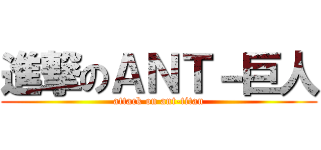 進撃のＡＮＴ－巨人 (attack on ant-titan)