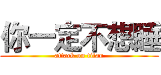 你一定不想睡 (attack on titan)