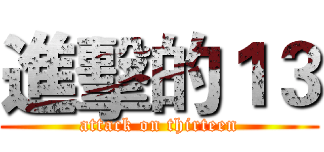 進擊的１３ (attack on thirteen)