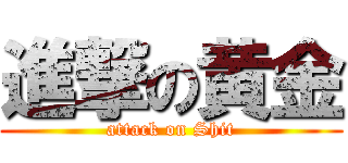 進撃の黄金 (attack on Shit)