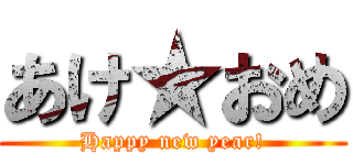あけ★おめ (Happy new year!)