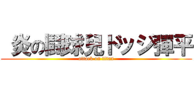  炎の鬪球兒ドッジ彈平 (attack on titan)