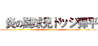  炎の鬪球兒ドッジ彈平 (attack on titan)