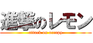 進撃のレモン (attack on occupy)