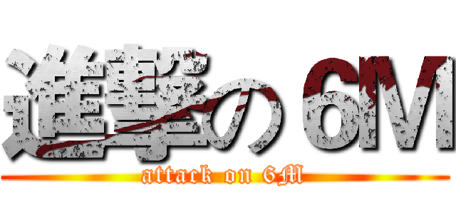 進撃の６Ｍ (attack on 6M)