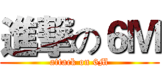進撃の６Ｍ (attack on 6M)