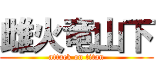雌火竜山下 (attack on titan)